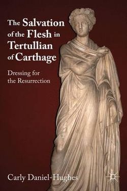The Salvation of the Flesh in Tertullian of Carthage The Salvation of the Flesh in Tertullian of Carthage