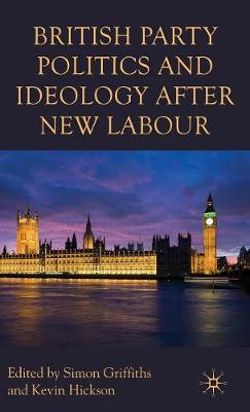 British Party Politics and Ideology after New Labour British Party Politics and Ideology after New Labour