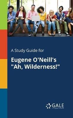 A Study Guide for Eugene O'Neill's Ah, Wilderness! A Study Guide for Eugene O'Neill's Ah, Wilderness!