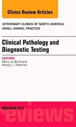 Clinical Pathology and Diagnostic Testing, An Issue of Veterinary Clinics: Small Animal Practice Clinical Pathology and Diagnostic Testing, An Issue of Veterinary Clinics: Small Animal Practice