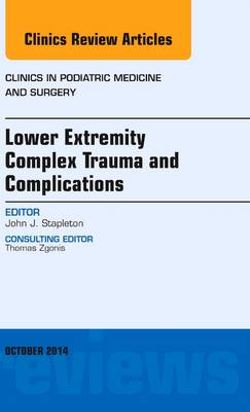 Lower Extremity Complex Trauma and Complications, An Issue of Clinics in Podiatric Medicine and Surgery Lower Extremity Complex Trauma and Complications, An Issue of Clinics in Podiatric Medicine and Surgery