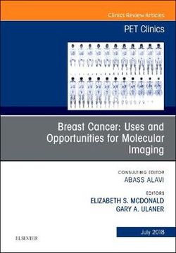 Breast Cancer: Uses and Opportunities for Molecular Imaging, An Issue of PET Clinics: Volume 13-3 Breast Cancer: Uses and Opportunities for Molecular Imaging, An Issue of PET Clinics: Volume 13-3