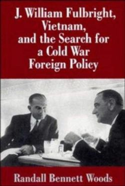 J. William Fulbright, Vietnam, and the Search for a Cold War Foreign Policy J. William Fulbright, Vietnam, and the Search for a Cold War Foreign Policy