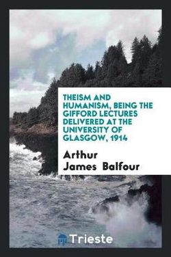 Theism and Humanism, Being the Gifford Lectures Delivered at the University of Glasgow 1914 Theism and Humanism, Being the Gifford Lectures Delivered at the University of Glasgow 1914
