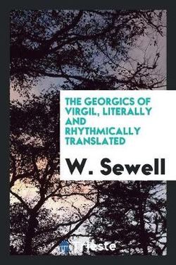 The Georgics of Virgil, Literally and Rhythmically Translated The Georgics of Virgil, Literally and Rhythmically Translated
