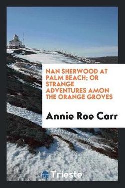 Nan Sherwood at Palm Beach; or Strange Adventures Amon the Orange Groves Nan Sherwood at Palm Beach; or Strange Adventures Amon the Orange Groves