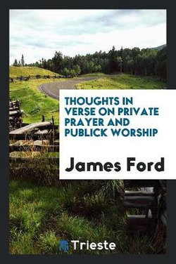 Thoughts in Verse on Private Prayer and Publick Worship Thoughts in Verse on Private Prayer and Publick Worship
