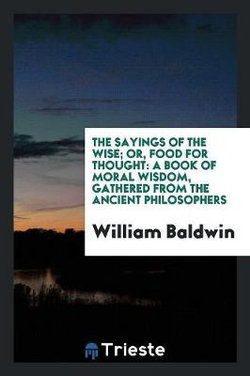 The Sayings of the Wise; Or, Food for Thought The Sayings of the Wise; Or, Food for Thought