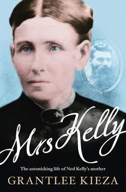Mrs Kelly: The epic untold story of an Australian matriarch -- Ned Kelly's mother Mrs Kelly: The epic untold story of an Australian matriarch -- Ned Kelly's mother