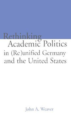 Re-thinking Academic Politics in (Re)unified Germany and the United States Re-thinking Academic Politics in (Re)unified Germany and the United States