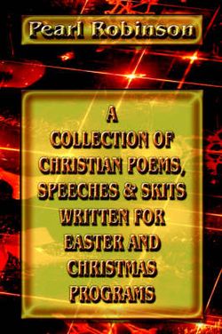 A Collection Of Christian Poems, Speeches & Skits Written For Easter And Christmas Programs A Collection Of Christian Poems, Speeches & Skits Written For Easter And Christmas Programs