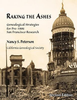 Raking the Ashes, Genealogical Strategies for Pre-1906 San Francisco Research, Second Edition Raking the Ashes, Genealogical Strategies for Pre-1906 San Francisco Research, Second Edition