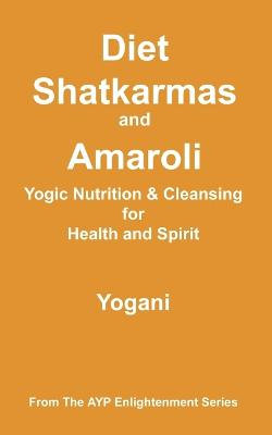 Diet, Shatkarmas and Amaroli - Yogic Nutrition & Cleansing for Health and Spirit Diet, Shatkarmas and Amaroli - Yogic Nutrition & Cleansing for Health and Spirit