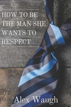 How To Be The Man She Wants To Respect How To Be The Man She Wants To Respect