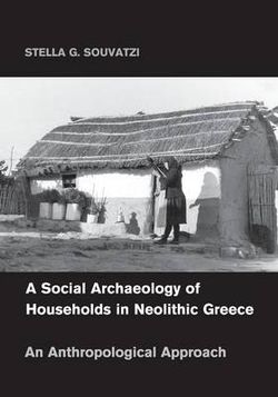 A Social Archaeology of Households in Neolithic Greece A Social Archaeology of Households in Neolithic Greece