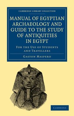 Manual of Egyptian Archaeology and Guide to the Study of Antiquities in Egypt Manual of Egyptian Archaeology and Guide to the Study of Antiquities in Egypt