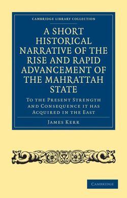 A Short Historical Narrative of the Rise and Rapid Advancement of the Mahrattah State A Short Historical Narrative of the Rise and Rapid Advancement of the Mahrattah State