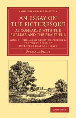 An Essay on the Picturesque, as Compared with the Sublime and the Beautiful An Essay on the Picturesque, as Compared with the Sublime and the Beautiful
