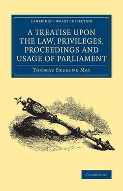 A Treatise upon the Law, Privileges, Proceedings and Usage of Parliament A Treatise upon the Law, Privileges, Proceedings and Usage of Parliament