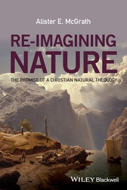 Re-imagining Nature - the Promise of a Christian Natural Theology Re-imagining Nature - the Promise of a Christian Natural Theology