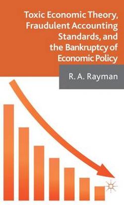 Toxic Economic Theory, Fraudulent Accounting Standards, and the Bankruptcy of Economic Policy Toxic Economic Theory, Fraudulent Accounting Standards, and the Bankruptcy of Economic Policy