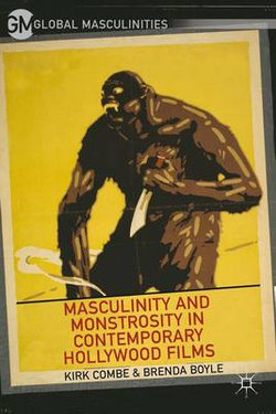Masculinity and Monstrosity in Contemporary Hollywood Films Masculinity and Monstrosity in Contemporary Hollywood Films