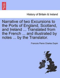 Narrative of Two Excursions to the Ports of England, Scotland, and Ireland ... Translated from the French ... and Illustrated by Notes ... by the Translator. Narrative of Two Excursions to the Ports of England, Scotland, and Ireland ... Translated from the French ... and Illustrated by Notes ... by the Translator.