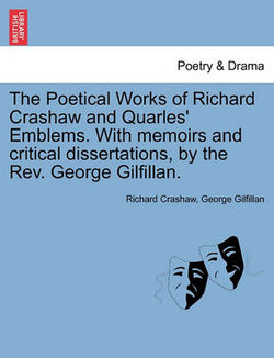 The Poetical Works of Richard Crashaw and Quarles' Emblems. with Memoirs and Critical Dissertations, by the REV. George Gilfillan. The Poetical Works of Richard Crashaw and Quarles' Emblems. with Memoirs and Critical Dissertations, by the REV. George Gilfillan.