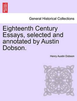 Eighteenth Century Essays, Selected and Annotated by Austin Dobson. Eighteenth Century Essays, Selected and Annotated by Austin Dobson.