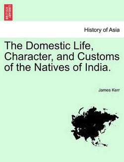 The Domestic Life, Character, and Customs of the Natives of India. The Domestic Life, Character, and Customs of the Natives of India.