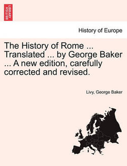 The History of Rome ... Translated ... by George Baker ... a New Edition, Carefully Corrected and Revised. Vol. II The History of Rome ... Translated ... by George Baker ... a New Edition, Carefully Corrected and Revised. Vol. II