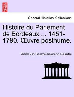 Histoire Du Parlement de Bordeaux ... 1451-1790. Uvre Posthume. Tome Second. Histoire Du Parlement de Bordeaux ... 1451-1790. Uvre Posthume. Tome Second.