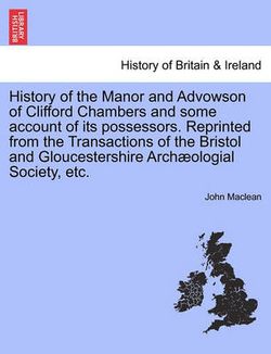 History of the Manor and Advowson of Clifford Chambers and Some Account of Its Possessors. Reprinted from the Transactions of the Bristol and Gloucestershire Archaeologial Society, Etc. History of the Manor and Advowson of Clifford Chambers and Some Account of Its Possessors. Reprinted from the Transactions of the Bristol and Gloucestershire Archaeologial Society, Etc.