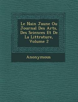 Le Nain Jaune Ou Journal Des Arts, Des Sciences Et de La Litt Rature, Volume 2 Le Nain Jaune Ou Journal Des Arts, Des Sciences Et de La Litt Rature, Volume 2