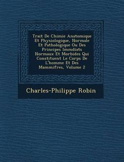 Trait de Chimie Anatomique Et Physiologique, Normale Et Pathologique Ou Des Principes IMM Diats Normaux Et Morbides Qui Constituent Le Corps de L'Homme Et Des Mammif Res, Volume 2 Trait de Chimie Anatomique Et Physiologique, Normale Et Pathologique Ou Des Principes IMM Diats Normaux Et Morbides Qui Constituent Le Corps de L'Homme Et Des Mammif Res, Volume 2