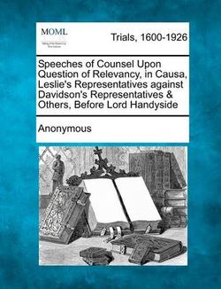 Speeches of Counsel Upon Question of Relevancy, in Causa, Leslie's Representatives Against Davidson's Representatives & Others, Before Lord Handyside Speeches of Counsel Upon Question of Relevancy, in Causa, Leslie's Representatives Against Davidson's Representatives & Others, Before Lord Handyside