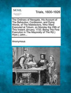 The Ordinary of Newgate, His Account of the Behaviour, Confession, and Dying Words, of the Malefactors, Who Were Executed at Tyburn, on Monday the 29t The Ordinary of Newgate, His Account of the Behaviour, Confession, and Dying Words, of the Malefactors, Who Were Executed at Tyburn, on Monday the 29t