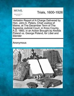 Verbatim Report of a Charge Delivered by Hon. John A. Peters, Chief Justice of Maine, at the December Term of the Supreme Judicial Court, in Knox Coun Verbatim Report of a Charge Delivered by Hon. John A. Peters, Chief Justice of Maine, at the December Term of the Supreme Judicial Court, in Knox Coun