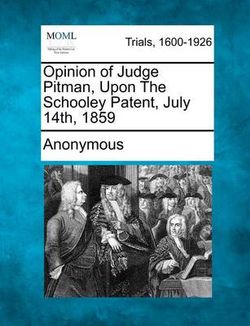 Opinion of Judge Pitman, Upon the Schooley Patent, July 14th, 1859 Opinion of Judge Pitman, Upon the Schooley Patent, July 14th, 1859