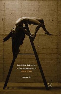 Theatricality, Dark Tourism and Ethical Spectatorship Theatricality, Dark Tourism and Ethical Spectatorship