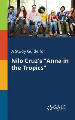A Study Guide for Nilo Cruz's Anna in the Tropics A Study Guide for Nilo Cruz's Anna in the Tropics