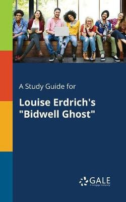 A Study Guide for Louise Erdrich's Bidwell Ghost A Study Guide for Louise Erdrich's Bidwell Ghost