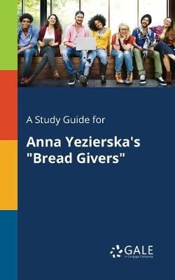 A Study Guide for Anna Yezierska's Bread Givers A Study Guide for Anna Yezierska's Bread Givers