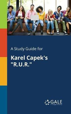 A Study Guide for Karel Capek's R.U.R. A Study Guide for Karel Capek's R.U.R.