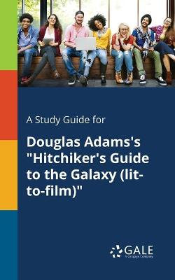 A Study Guide for Douglas Adams's Hitchiker's Guide to the Galaxy (Lit-To-Film) A Study Guide for Douglas Adams's Hitchiker's Guide to the Galaxy (Lit-To-Film)