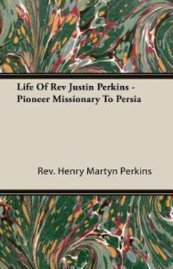 Life Of Rev Justin Perkins - Pioneer Missionary To Persia Life Of Rev Justin Perkins - Pioneer Missionary To Persia