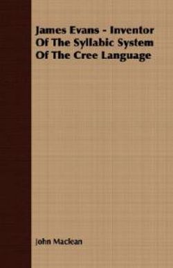 James Evans - Inventor Of The Syllabic System Of The Cree Language James Evans - Inventor Of The Syllabic System Of The Cree Language
