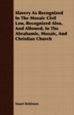 Slavery As Recognized In The Mosaic Civil Law, Recognized Also, And Allowed, In The Abrahamic, Mosaic, And Christian Church Slavery As Recognized In The Mosaic Civil Law, Recognized Also, And Allowed, In The Abrahamic, Mosaic, And Christian Church