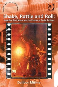 Shake, Rattle and Roll: Yugoslav Rock Music and the Poetics of Social Critique Shake, Rattle and Roll: Yugoslav Rock Music and the Poetics of Social Critique