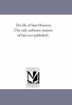 The Life of Sam Houston. (the Only Authentic Memoir of Him Ever Published) The Life of Sam Houston. (the Only Authentic Memoir of Him Ever Published)